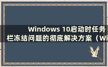 Windows 10启动时任务栏冻结问题的彻底解决方案（Windows 10启动后任务栏一直冻结）